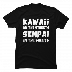 kawaii in the streets senpai in the sheets shirt